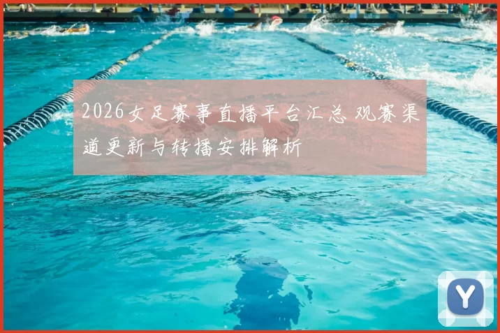 2026女足赛事直播平台汇总 观赛渠道更新与转播安排解析