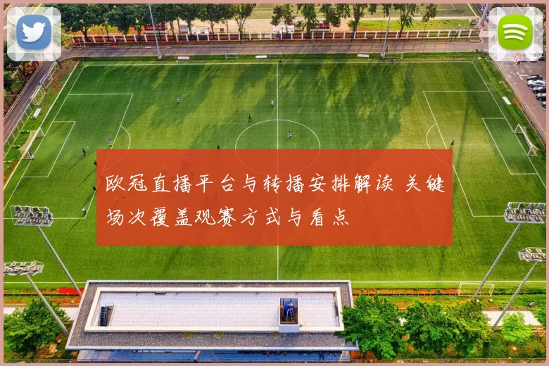 欧冠直播平台与转播安排解读 关键场次覆盖观赛方式与看点