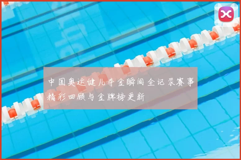 中国奥运健儿夺金瞬间全记录赛事精彩回顾与金牌榜更新