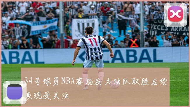 34号球员NBA赛场发力助队取胜后续表现受关注
