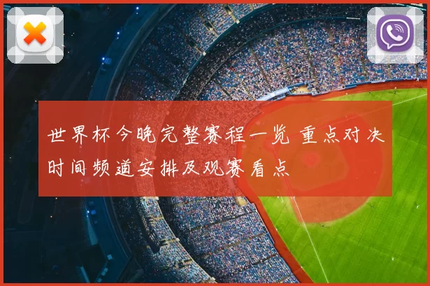 世界杯今晚完整赛程一览 重点对决时间频道安排及观赛看点