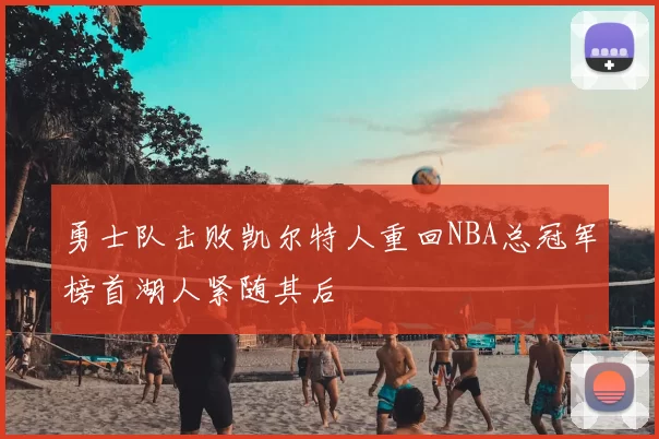 勇士队击败凯尔特人重回NBA总冠军榜首湖人紧随其后