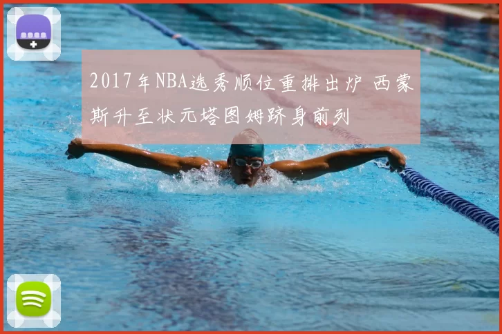 2017年NBA选秀顺位重排出炉 西蒙斯升至状元塔图姆跻身前列