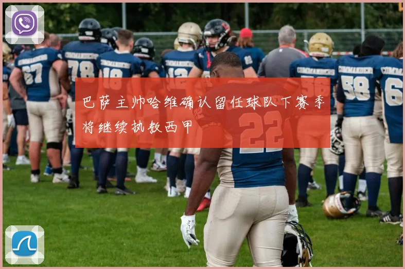 巴萨主帅哈维确认留任球队下赛季将继续执教西甲