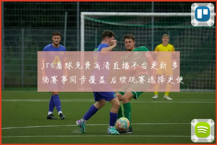 jrs看球免费高清直播平台更新 多场赛事同步覆盖 后续观赛选择更便捷