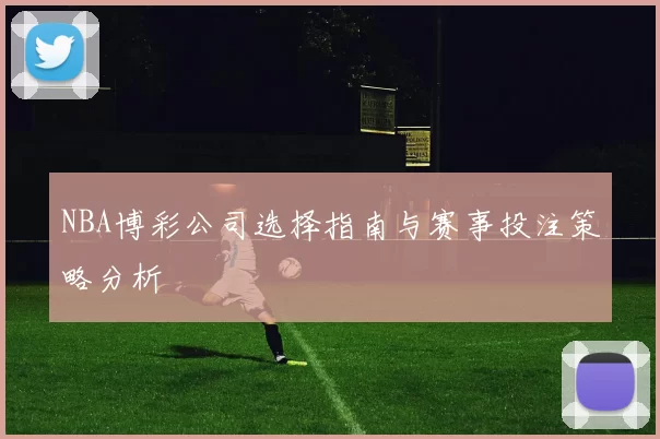 NBA博彩公司选择指南与赛事投注策略分析