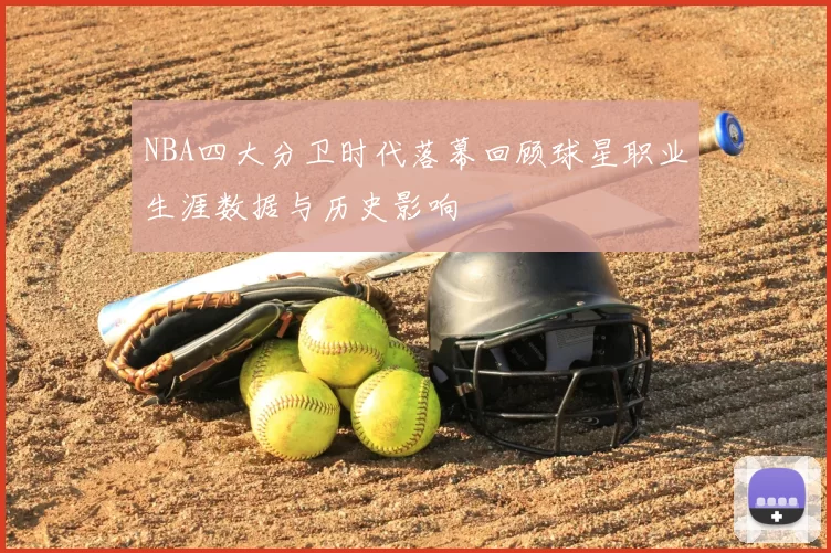 NBA四大分卫时代落幕回顾球星职业生涯数据与历史影响