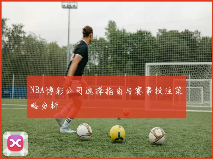 NBA博彩公司选择指南与赛事投注策略分析
