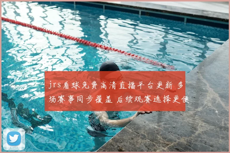 jrs看球免费高清直播平台更新 多场赛事同步覆盖 后续观赛选择更便捷