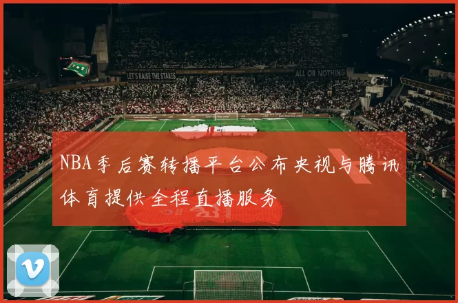 NBA季后赛转播平台公布央视与腾讯体育提供全程直播服务