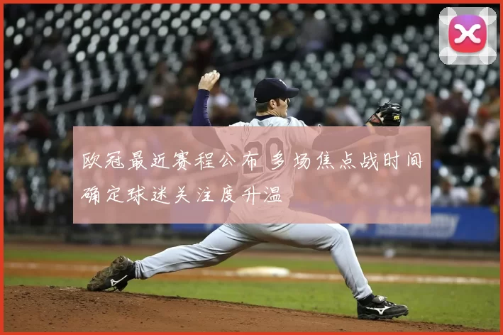 欧冠最近赛程公布 多场焦点战时间确定球迷关注度升温