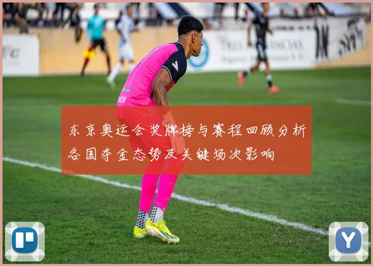 东京奥运会奖牌榜与赛程回顾分析各国夺金态势及关键场次影响