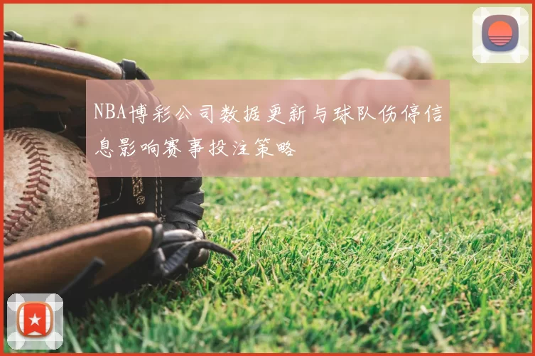 NBA博彩公司数据更新与球队伤停信息影响赛事投注策略