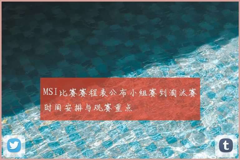 MSI比赛赛程表公布小组赛到淘汰赛时间安排与观赛重点
