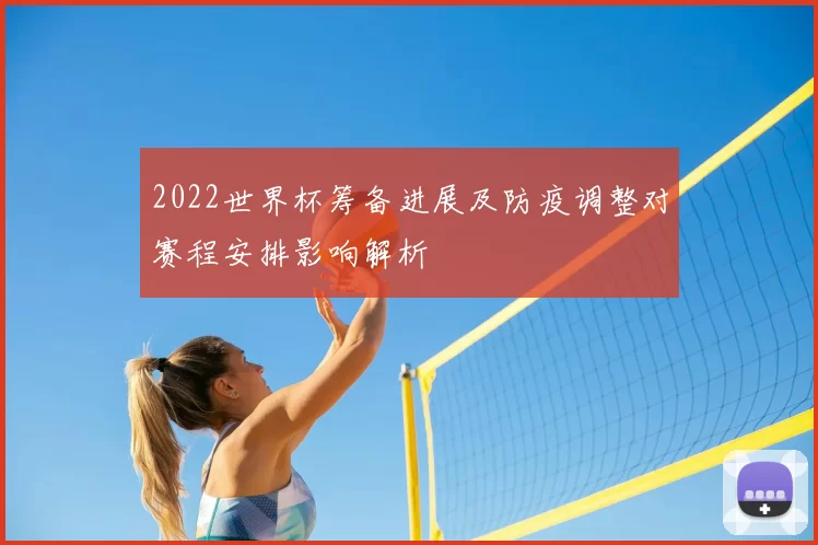 2022世界杯筹备进展及防疫调整对赛程安排影响解析