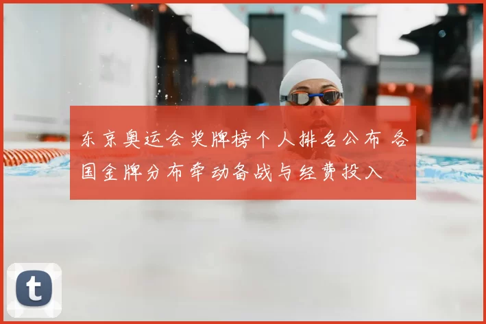 东京奥运会奖牌榜个人排名公布 各国金牌分布牵动备战与经费投入