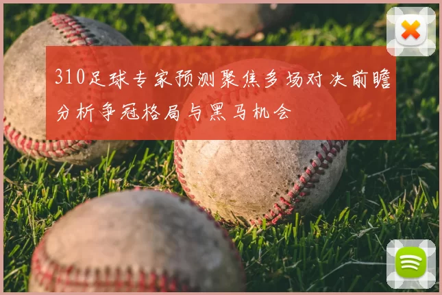 310足球专家预测聚焦多场对决前瞻分析争冠格局与黑马机会