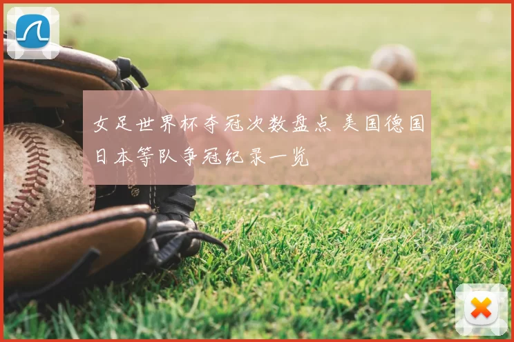 女足世界杯夺冠次数盘点 美国德国日本等队争冠纪录一览