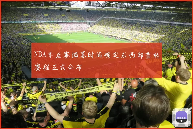 NBA季后赛揭幕时间确定东西部首轮赛程正式公布