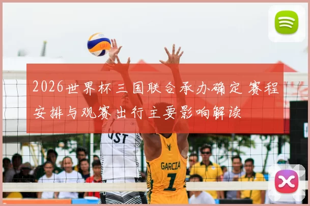 2026世界杯三国联合承办确定 赛程安排与观赛出行主要影响解读