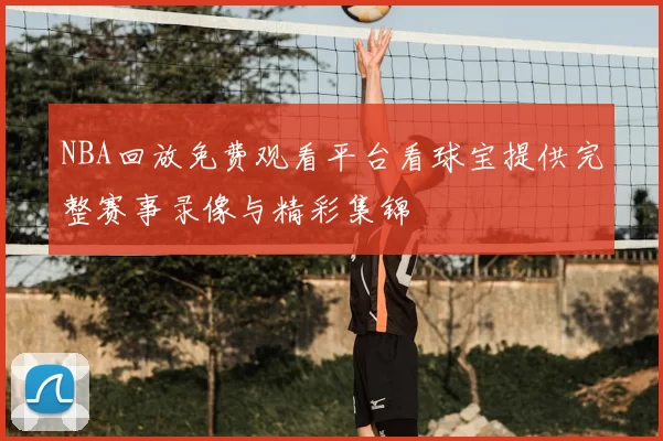NBA回放免费观看平台看球宝提供完整赛事录像与精彩集锦
