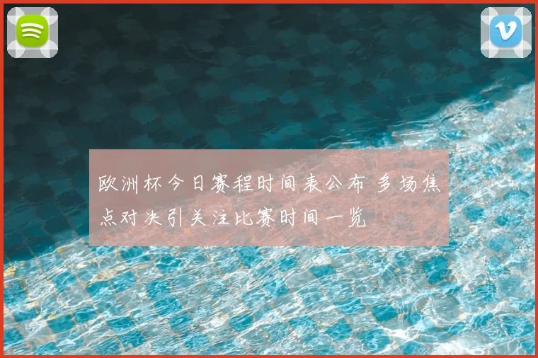 欧洲杯今日赛程时间表公布 多场焦点对决引关注比赛时间一览
