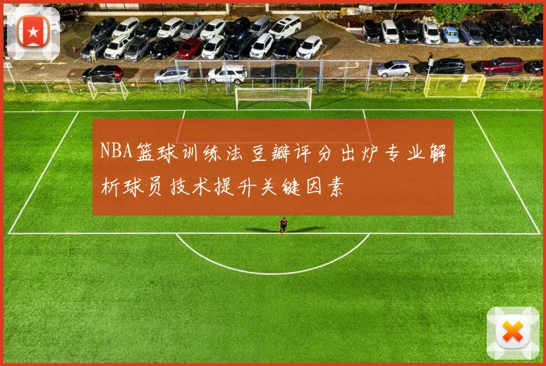 NBA篮球训练法豆瓣评分出炉专业解析球员技术提升关键因素