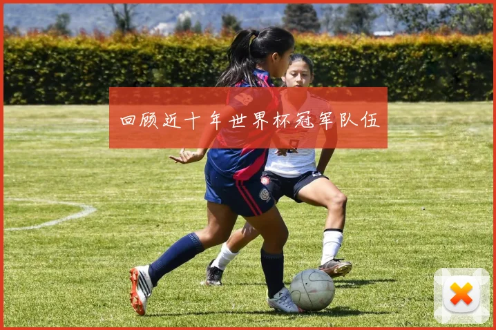 回顾近十年世界杯冠军队伍