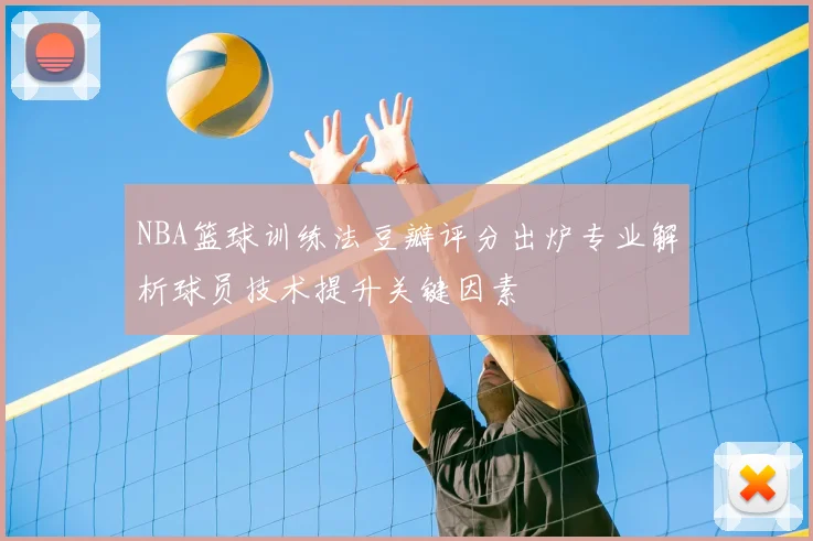 NBA篮球训练法豆瓣评分出炉专业解析球员技术提升关键因素